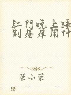 肛门晚上睡觉特别瘙痒用什么药膏封面