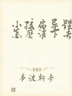 小孩扁导体肿大怎么消下去