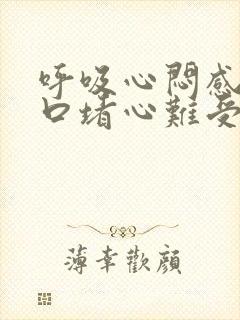 呼吸心闷感觉胸口堵心难受