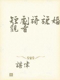 短剧旖旎婚免费观看