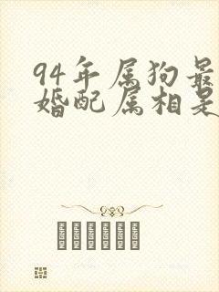 94年属狗最佳婚配属相是什么