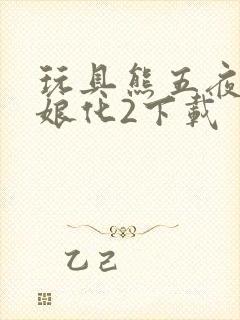 玩具熊五夜后宫娘化2下载