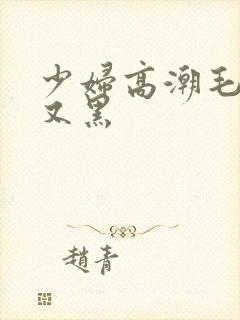 少妇高潮毛又多又黑