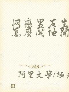 网恋男友生气了怎么哄他开心