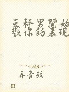 天秤男开始不喜欢你的表现