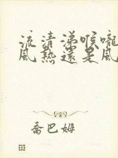 流清涕喉咙干是风热还是风寒