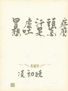 冒虚汗头疼恶心想吐是怎么回事