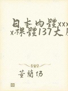 日本肉体xxxx裸体137大胆图