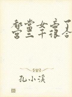 都当女帝了,后宫三千很合理吧