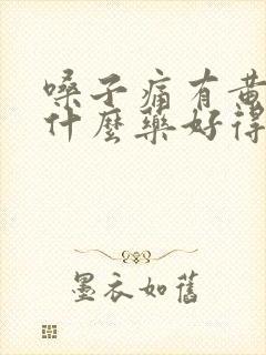 嗓子痛有黄痰吃什么药好得快