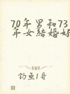 70年男和73年女结婚好不好