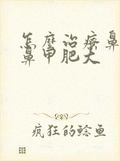 怎么治疗鼻窦炎鼻甲肥大