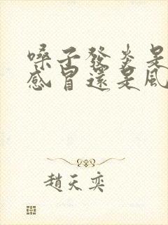 嗓子发炎是风热感冒还是风寒感冒?