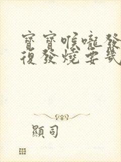 宝宝喉咙发炎反复发烧要几天