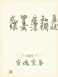 感冒痰和鼻涕是绿黄浓稠状