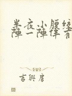 半夜小腹绞痛一阵一阵伴有刺痛感