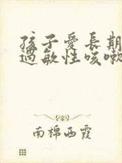 孩子爱长期反复过敏性咳嗽怎么治疗啊