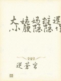 大姨妈推迟十天,小腹隐隐作痛