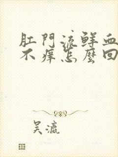 肛门流鲜血不痛不痒怎么回事