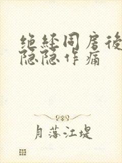 绝经同房后肚子隐隐作痛