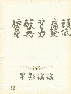 腰酸背痛头疼浑身无力发低烧