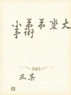 小弟弟变大变粗手术