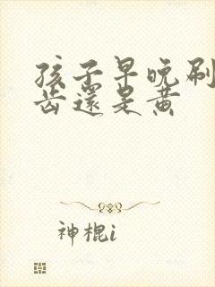 孩子早晚刷牙牙齿还是黄封面