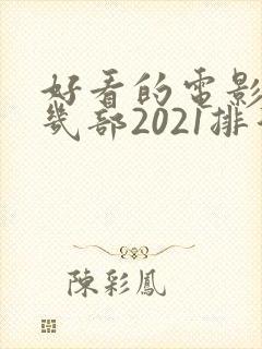 好看的电影推荐几部2021排行榜