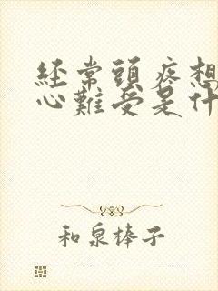 经常头疼想吐恶心难受是什么原因