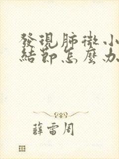 发现肺微小实性结节怎么办