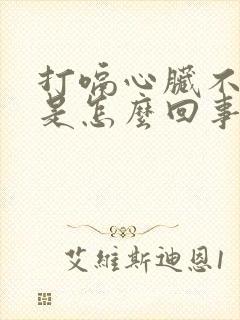 打嗝心脏不舒服是怎么回事