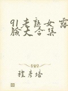 91老熟女 露脸大合集