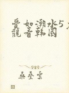 爱如潮水5免费观看韩国