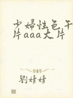 少妇性色午夜淫片aaa大片