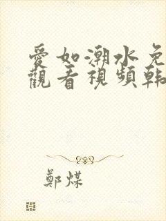 爱如潮水免费5观看视频韩国