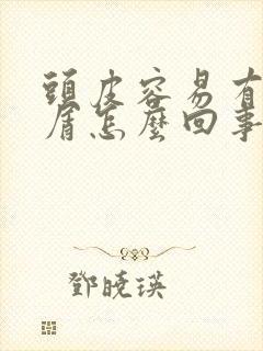 头皮容易有头皮屑怎么回事