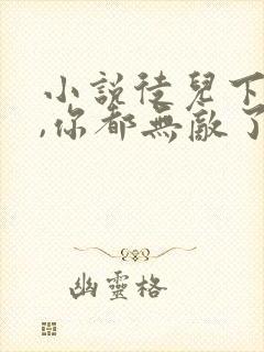 小说徒儿下山吧,你都无敌了下载