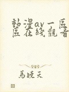 动漫av一区二区在线观看