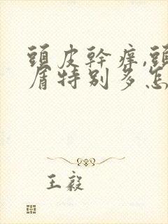 头皮干痒,头皮屑特别多怎么办