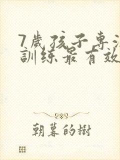 7岁孩子专注力训练最有效的方法