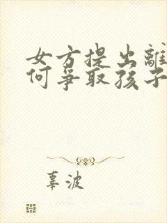 女方提出离婚如何争取孩子抚养权