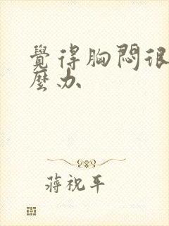 觉得胸闷很堵怎么办