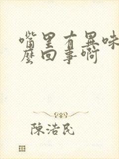 嘴里有异味是怎么回事啊