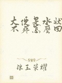 大便是水状肚子不疼怎么回事