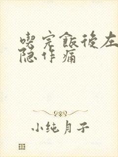 吃完饭后左腹隐隐作痛