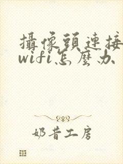 摄像头连接不上wifi怎么办