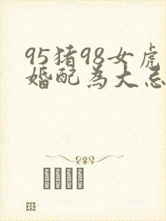 95猪98女虎婚配为大忌