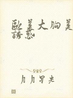 欧美大胸美女的诱惑