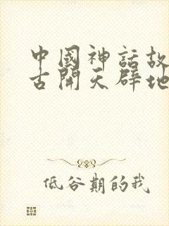 中国神话故事盘古开天辟地读书笔记