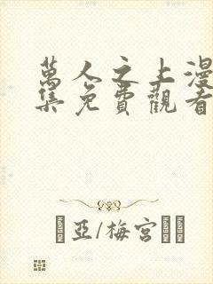 万人之上漫画全集免费观看